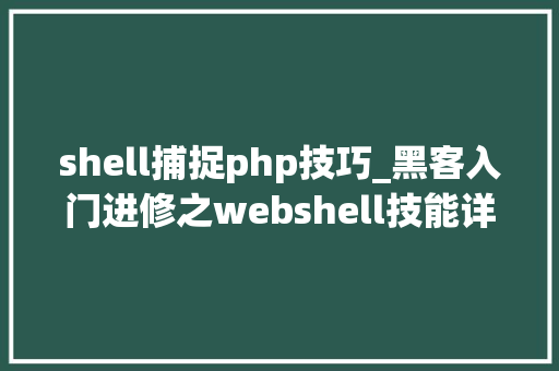 shell捕捉php技巧_黑客入门进修之webshell技能详解