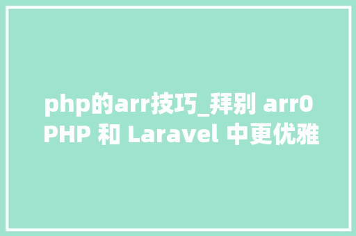 php的arr技巧_拜别 arr0 PHP 和 Laravel 中更优雅的数组处理办法