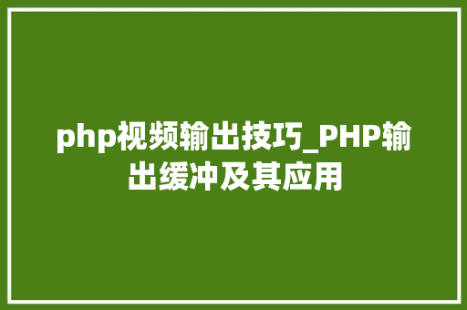 php视频输出技巧_PHP输出缓冲及其应用