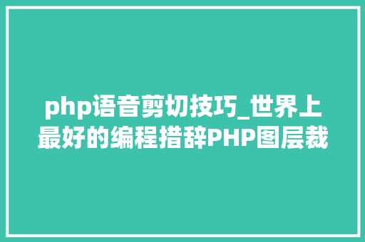 php语音剪切技巧_世界上最好的编程措辞PHP图层裁剪做事搭建详解