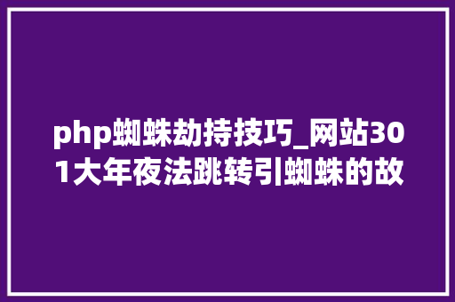 php蜘蛛劫持技巧_网站301大年夜法跳转引蜘蛛的故事快速吸引大年夜量蜘蛛