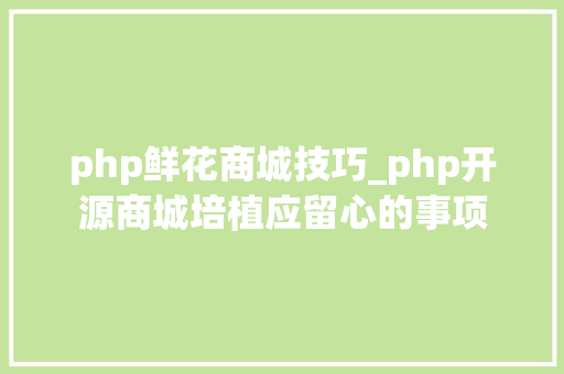 php鲜花商城技巧_php开源商城培植应留心的事项
