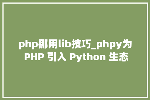 php挪用lib技巧_phpy为 PHP 引入 Python 生态