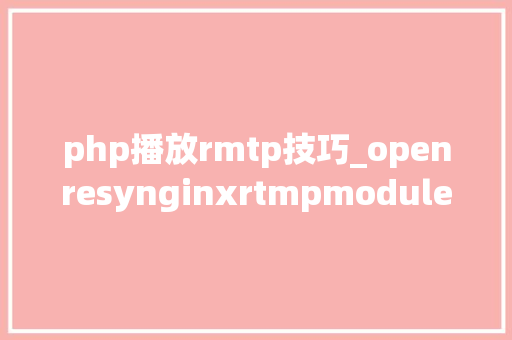 php播放rmtp技巧_openresynginxrtmpmodule搭建点播直播做事器
