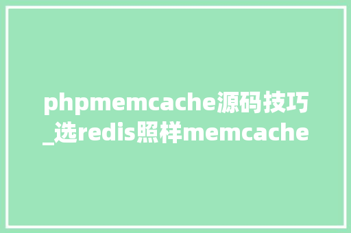phpmemcache源码技巧_选redis照样memcache源码怎么说