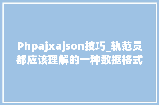 Phpajxajson技巧_轨范员都应该理解的一种数据格式之 JSON