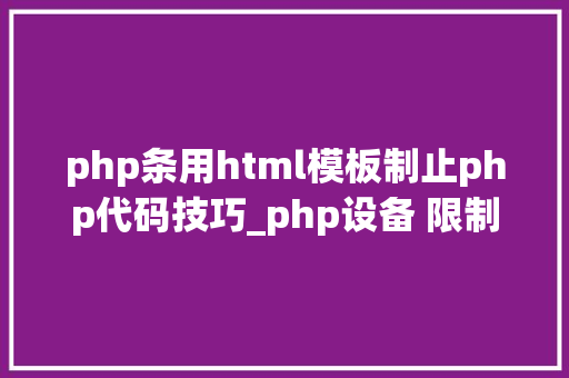 php条用html模板制止php代码技巧_php设备 限制某个目录禁止解析php 限制user_agent