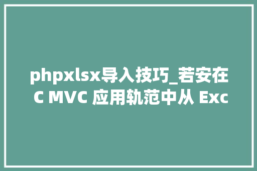 phpxlsx导入技巧_若安在 C MVC 应用轨范中从 ExcelXLSX文件导入数据