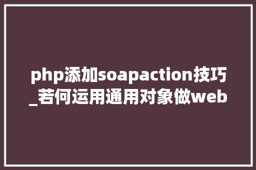 php添加soapaction技巧_若何运用通用对象做webservice接口测试