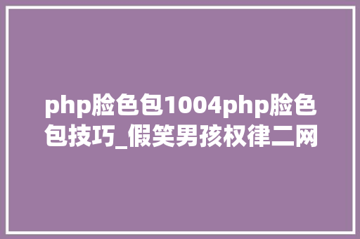php脸色包1004php脸色包技巧_假笑男孩权律二网红神色包们都终年夜成这样了你还认得出么