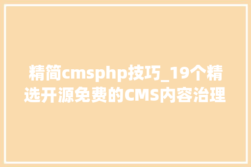 精简cmsphp技巧_19个精选开源免费的CMS内容治理系统接私活创业拿去改改