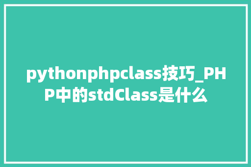 pythonphpclass技巧_PHP中的stdClass是什么