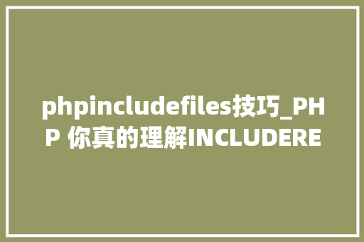 phpincludefiles技巧_PHP 你真的理解INCLUDEREQUIRE吗