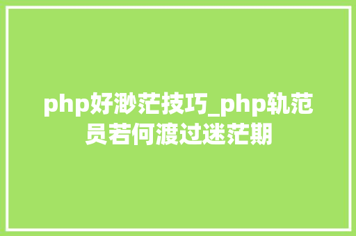 php好渺茫技巧_php轨范员若何渡过迷茫期