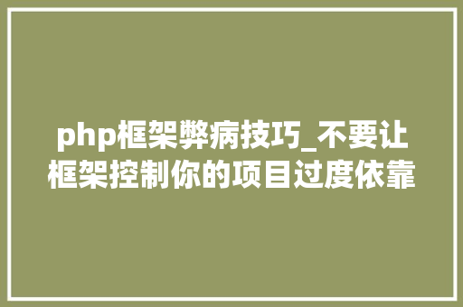 php框架弊病技巧_不要让框架控制你的项目过度依靠框架可能最终会害了你