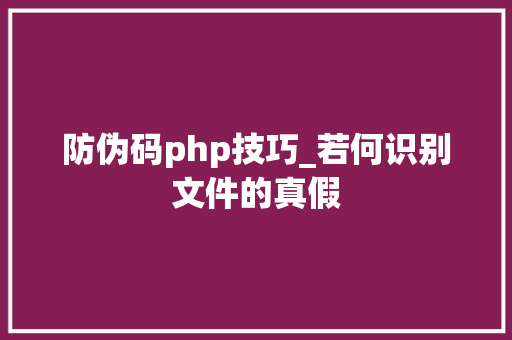 防伪码php技巧_若何识别文件的真假