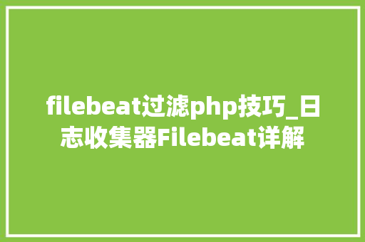filebeat过滤php技巧_日志收集器Filebeat详解