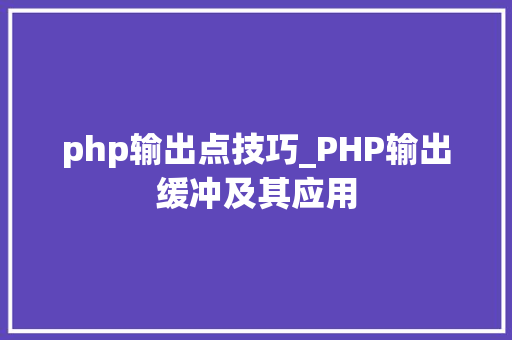 php输出点技巧_PHP输出缓冲及其应用