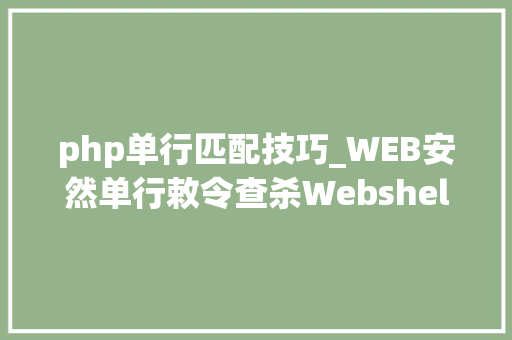 php单行匹配技巧_WEB安然单行敕令查杀Webshellphp为例