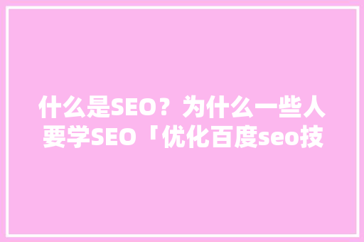 什么是SEO？为什么一些人要学SEO「优化百度seo技术搜索引擎」