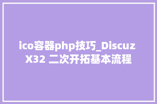 ico容器php技巧_Discuz X32 二次开拓基本流程