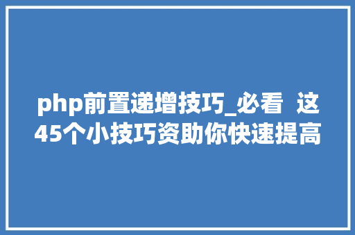 php前置递增技巧_必看  这45个小技巧资助你快速提高PHP实行效率