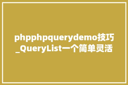 phpphpquerydemo技巧_QueryList一个简单灵活强大的通用php采集类