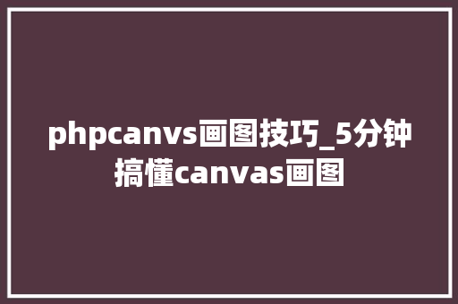 phpcanvs画图技巧_5分钟搞懂canvas画图