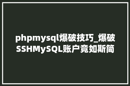 phpmysql爆破技巧_爆破SSHMySQL账户竟如斯简单