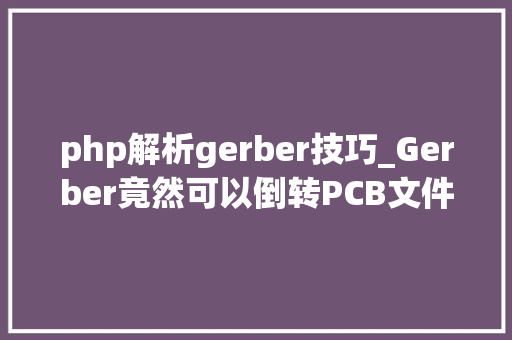 php解析gerber技巧_Gerber竟然可以倒转PCB文件