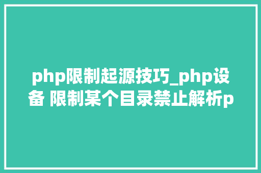 php限制起源技巧_php设备 限制某个目录禁止解析php 限制user_agent
