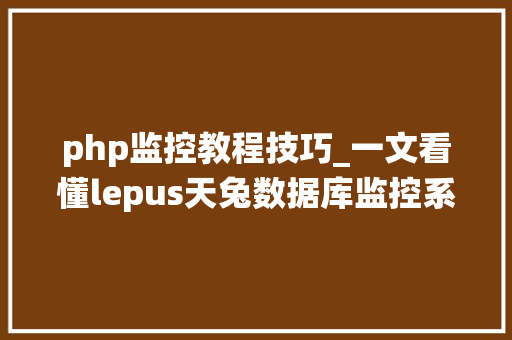 php监控教程技巧_一文看懂lepus天兔数据库监控系统若何搭建
