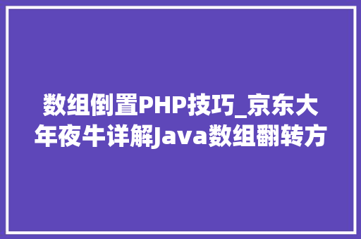 数组倒置PHP技巧_京东大年夜牛详解Java数组翻转方法有那些