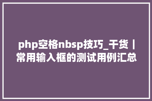 php空格nbsp技巧_干货｜常用输入框的测试用例汇总
