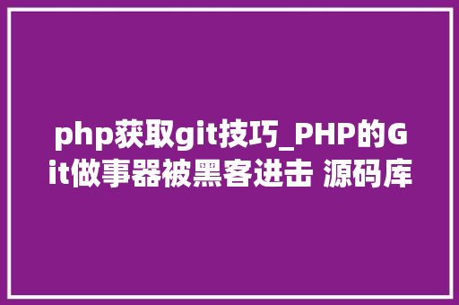 php获取git技巧_PHP的Git做事器被黑客进击 源码库被添加后门