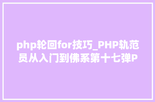 php轮回for技巧_PHP轨范员从入门到佛系第十七弹PHP 轮回For 轮回