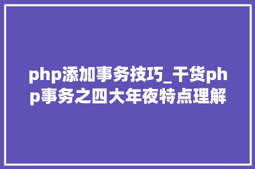 php添加事务技巧_干货php事务之四大年夜特点理解及隔离级别分析