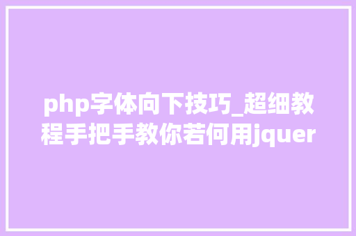 php字体向下技巧_超细教程手把手教你若何用jquery简化ajax