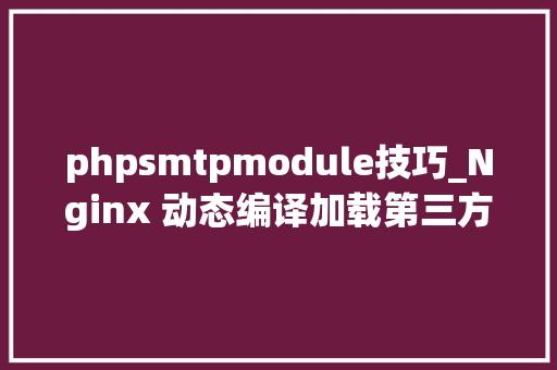 phpsmtpmodule技巧_Nginx 动态编译加载第三方流媒体做事模块NginxRTMPModule