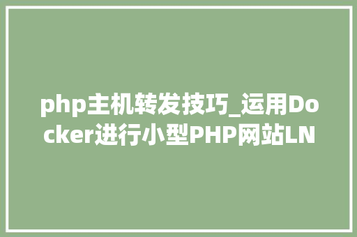 php主机转发技巧_运用Docker进行小型PHP网站LNMP的快速搭建教程