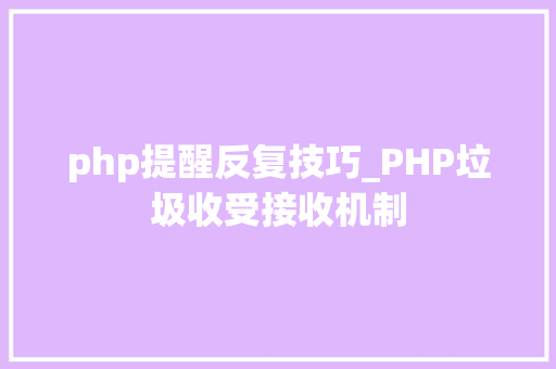 php提醒反复技巧_PHP垃圾收受接收机制