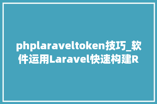 phplaraveltoken技巧_软件运用Laravel快速构建RESTful风格的API