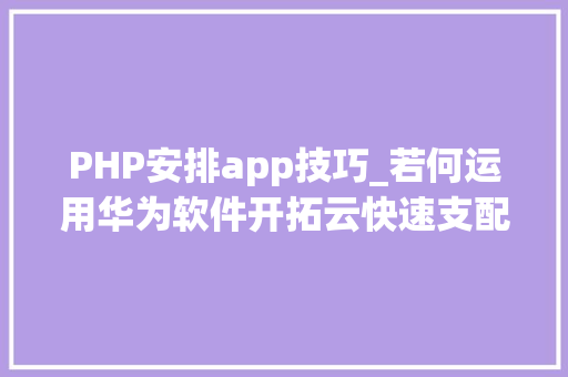 PHP安排app技巧_若何运用华为软件开拓云快速支配PHP网站