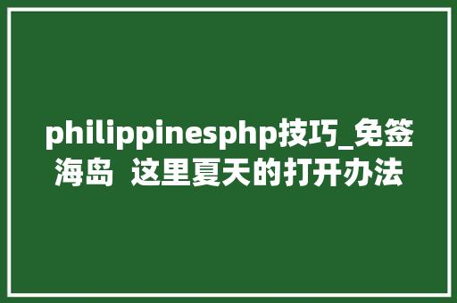philippinesphp技巧_免签海岛  这里夏天的打开办法是薄荷味儿的
