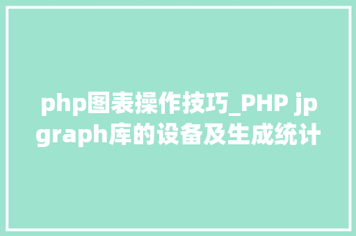 php图表操作技巧_PHP jpgraph库的设备及生成统计图表折线图柱状图饼状图