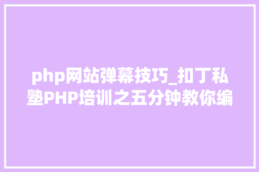 php网站弹幕技巧_扣丁私塾PHP培训之五分钟教你编写一个实时弹幕网站