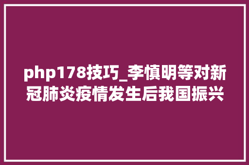 php178技巧_李慎明等对新冠肺炎疫情发生后我国振兴中医药事业及家当的思虑