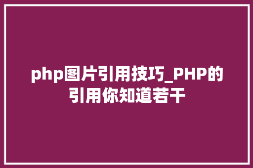 php图片引用技巧_PHP的引用你知道若干