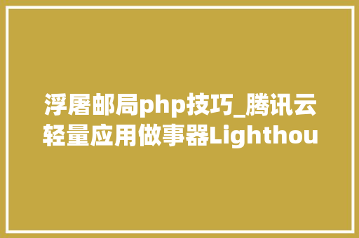 浮屠邮局php技巧_腾讯云轻量应用做事器Lighthouse搭建域名这也太简单了
