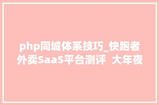 php同城体系技巧_快跑者外卖SaaS平台测评  大年夜神智选​
